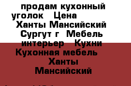 продам кухонный уголок › Цена ­ 11 000 - Ханты-Мансийский, Сургут г. Мебель, интерьер » Кухни. Кухонная мебель   . Ханты-Мансийский